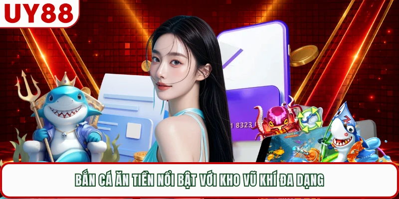 Bắn cá ăn tiền nổi bật với kho vũ khí đa dạng