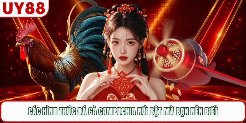 Các hình thức đá gà Campuchia nổi bật mà bạn nên biết