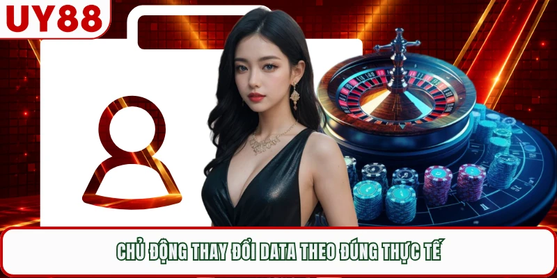 Chủ động thay đổi data theo đúng thực tế