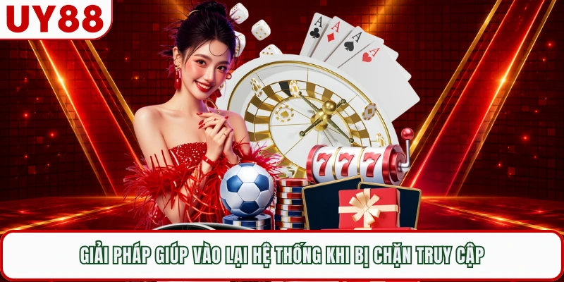 Giải pháp giúp vào lại hệ thống khi bị chặn truy cập