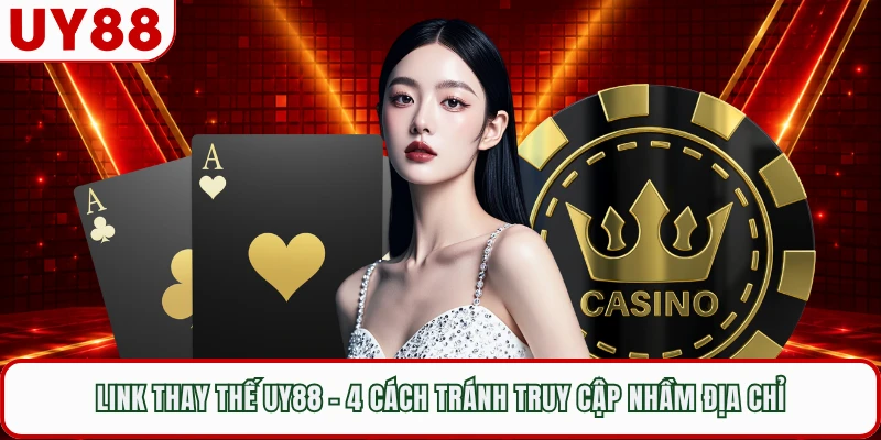 Link Thay Thế UY88 - 4 Cách Tránh Truy Cập Nhầm Địa Chỉ