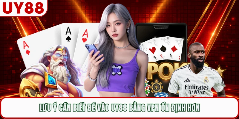 Lưu ý cần biết để vào UY88 bằng VPN ổn định hơn