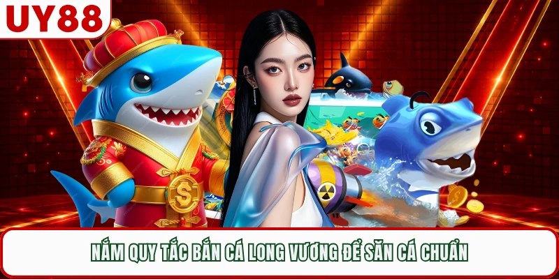 Nắm quy tắc bắn cá long vương để săn cá chuẩn