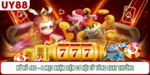 Nổ Hũ JBD - 4 Mẹo Nhận Diện Cơ Hội Từ Vòng Quay Thưởng